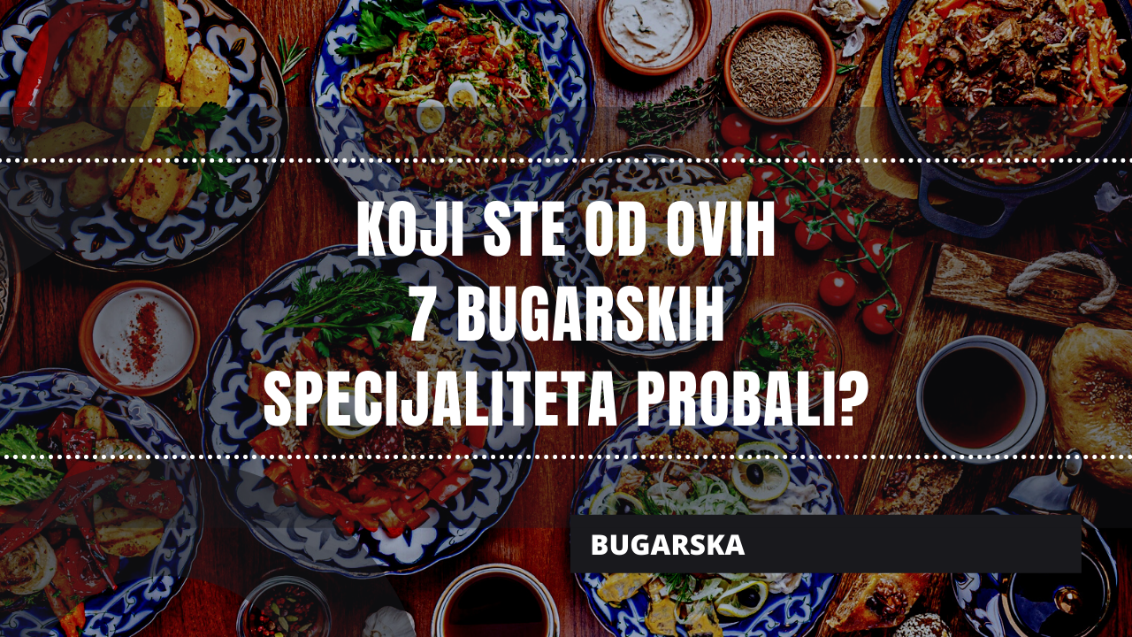 7 bugarskih specijaliteta koje morate probati kada odete u Bugarsku